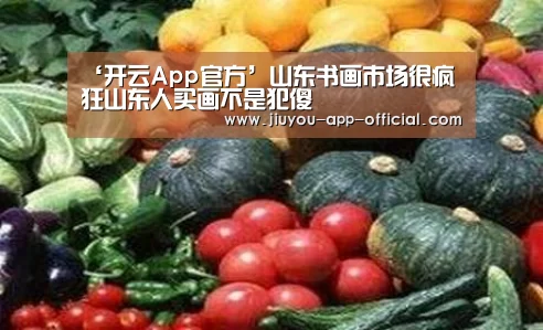‘开云App官方’山东书画市场很疯狂山东人买画不是犯傻(图1) 开云App官方官网