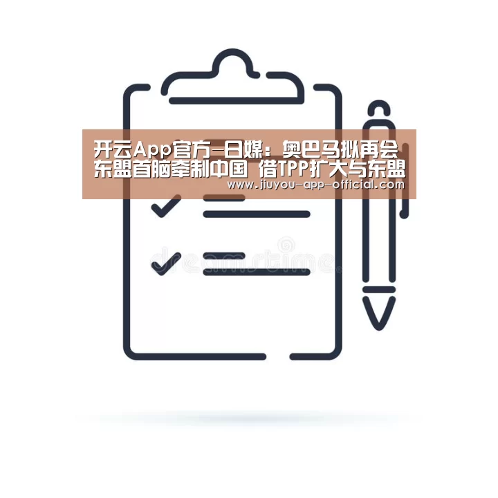 开云App官方-日媒:奥巴马拟再会东盟首脑牵制中国 借TPP扩大与东盟合作(图2) 开云App官方